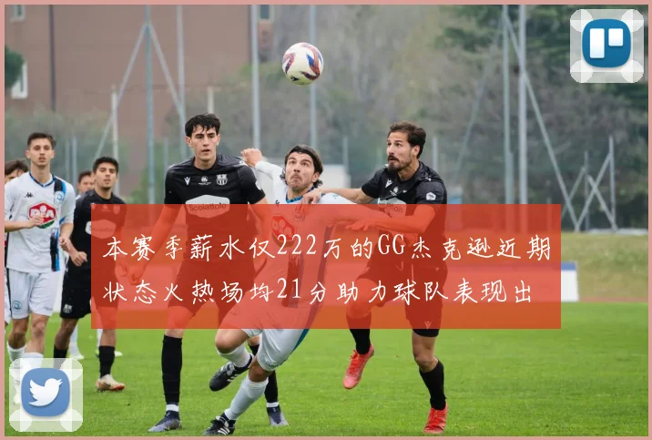 本赛季薪水仅222万的GG杰克逊近期状态火热场均21分助力球队表现出色
