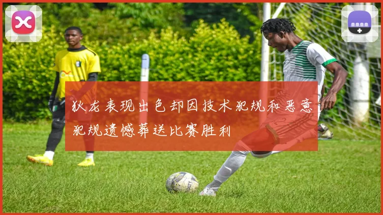 狄龙表现出色却因技术犯规和恶意犯规遗憾葬送比赛胜利