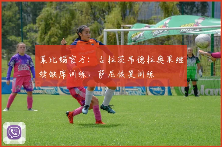 莱比锡官方：古拉茨韦德拉奥果继续缺席训练，萨尼恢复训练