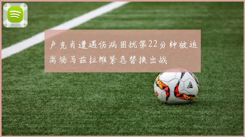 卢克肖遭遇伤病困扰第22分钟被迫离场马兹拉维紧急替换出战