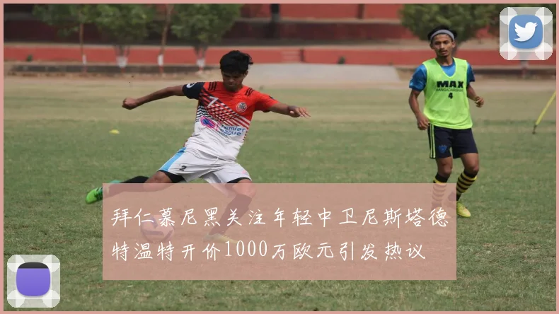 拜仁慕尼黑关注年轻中卫尼斯塔德特温特开价1000万欧元引发热议