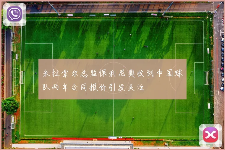 米拉索尔总监保利尼奥收到中国球队两年合同报价引发关注
