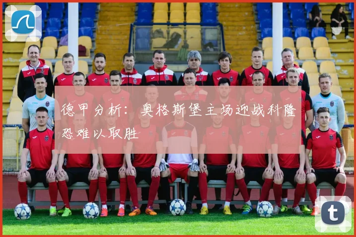 德甲分析：奥格斯堡主场迎战科隆恐难以取胜